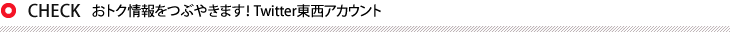 おトク情報をつぶやきます！ Twitter東西アカウント