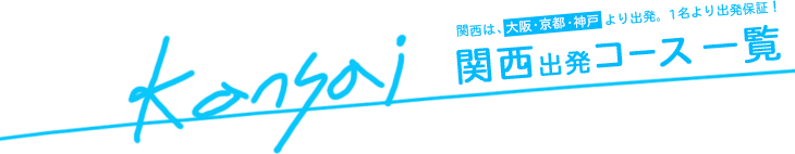 関西発コース一覧／関西は大阪・京都・神戸より出発！1名様より出発保証！