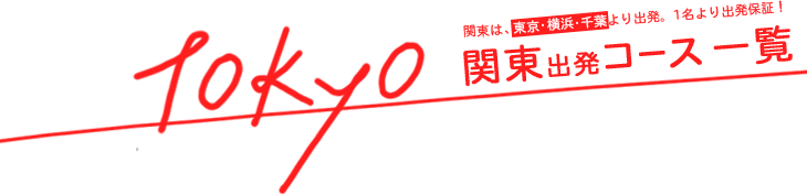 関東発コース一覧／関東は東京・横浜・千葉より出発！1名様より出発保証！