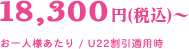 18,300円（税込）～／お一人様あたり / U22割引適用時