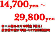 \14,700～\29,800／お一人様あたりの料金（税込）。最安値は激★早割+U22割引適用時